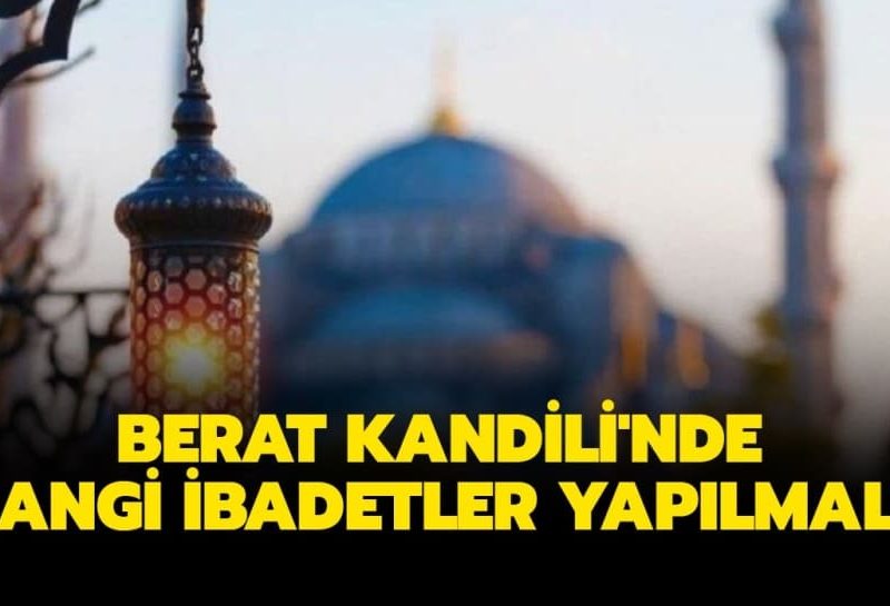 Berat Gecesi hangi ibadetler yapılmalı? Berat Kandili'nde yapılması gereken ibadetler hangileridir?