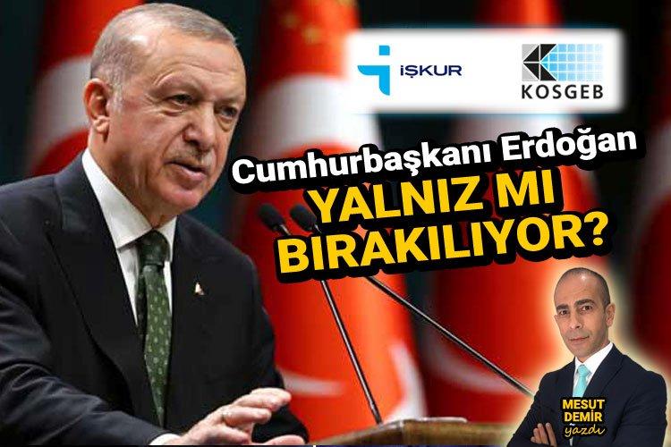 KOSGEB ve İŞKUR firmaları, Cumhurbaşkanı Erdoğan’a karşı yalnız bırakıyor!